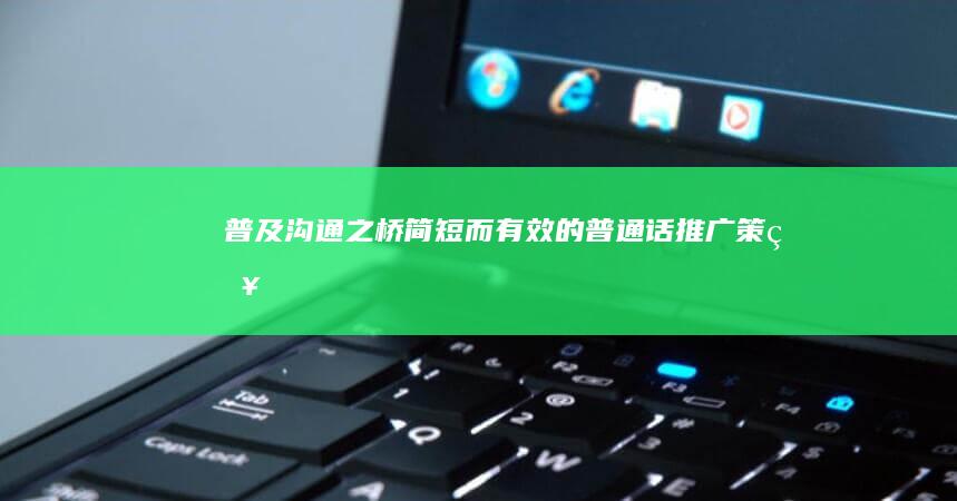 普及沟通之桥：简短而有效的普通话推广策略